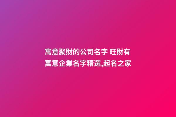 寓意聚財的公司名字 旺財有寓意企業名字精選,起名之家